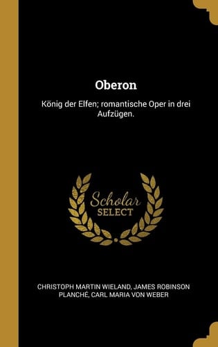 Oberon König der Elfen; romantische Oper in drei Aufzügen.