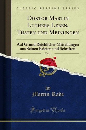 Doktor Martin Luthers Leben, Thaten Und Meinungen, Vol. 1 Auf Grund Reichlicher Mitteilungen Aus Seinen Briefen Und Schriften (Classic Reprint)
