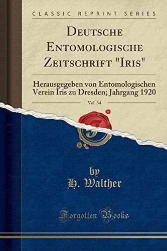 Deutsche Entomologische Zeitschrift Iris, Vol. 34 Herausgegeben Von Entomologischen Verein Iris Zu Dresden; Jahrgang 1920 (Classic Reprint)
