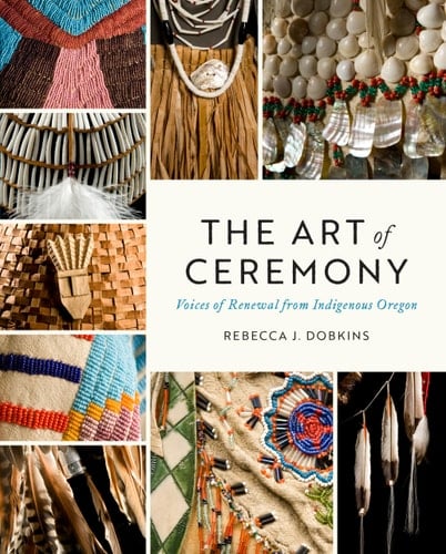 The Art of Ceremony Voices of Renewal from Indigenous Oregon