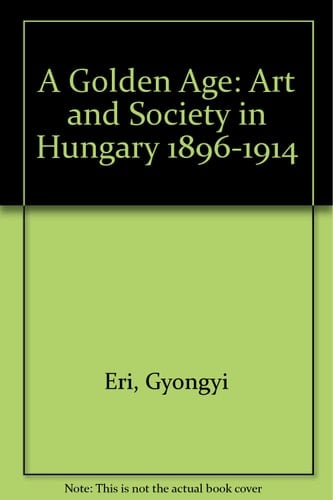 A Golden Age Art and Society in Hungary, 1896-1914