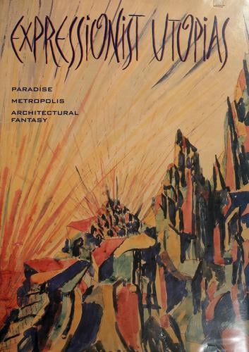 Expressionist Utopias: Paradise, Metropolis, Architectural Fantasy