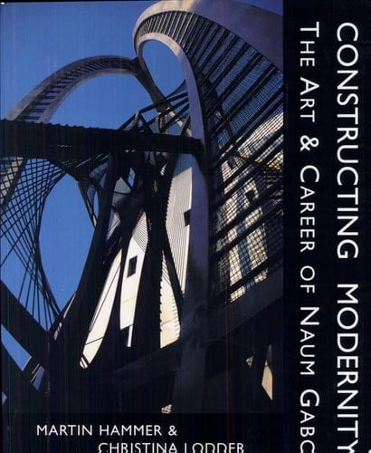 Constructing Modernity The Art & Career of Naum Gabo