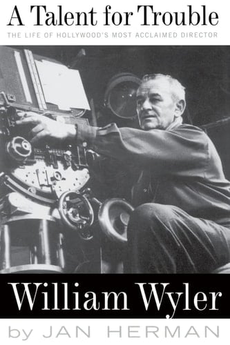 A Talent For Trouble The Life Of Hollywood's Most Acclaimed Director, William Wyler