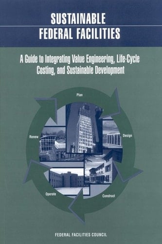 Sustainable Federal Facilities A Guide to Integrating Value Engineering, Life-Cycle Costing, and Sustainable Development