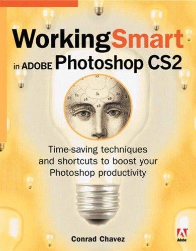 Working smart in Adobe Photoshop CS2: time-saving techniques and shortcuts to boost your Photoshop productivity