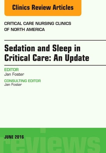 Sedation and Sleep in Critical Care: an Update, an Issue of Critical Care Nursing Clinics