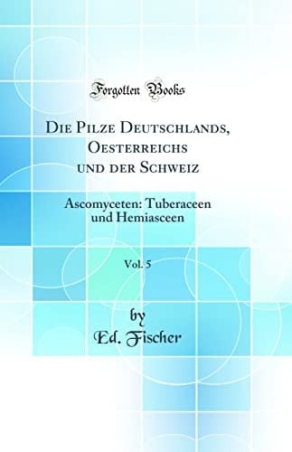 Die Pilze Deutschlands, Oesterreichs Und Der Schweiz, Vol. 5 Ascomyceten: Tuberaceen Und Hemiasceen (Classic Reprint)