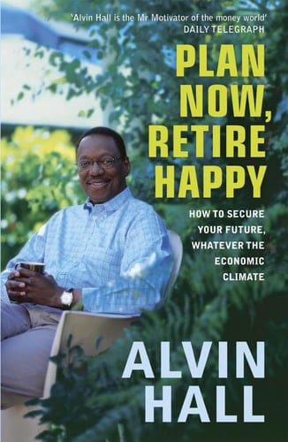 Plan Now, Retire Happy How to Secure Your Future, Whatever the Economic Climate