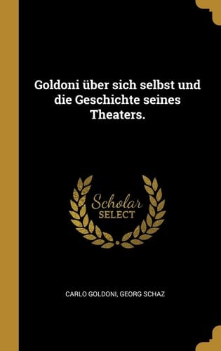 Goldoni Über Sich Selbst und Die Geschichte Seines Theaters