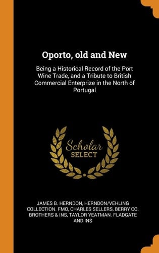 Oporto, old and New: Being a Historical Record of the Port Wine Trade, and a Tribute to British Commercial Enterprize in the North of Portugal