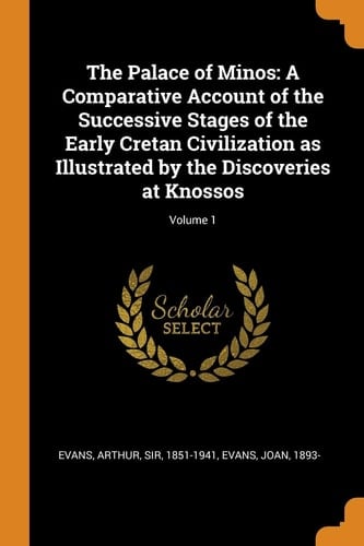 The Palace of Minos A Comparative Account of the Successive Stages of the Early Cretan Civilization As Illustrated by the Discoveries at Knossos; Volume 1