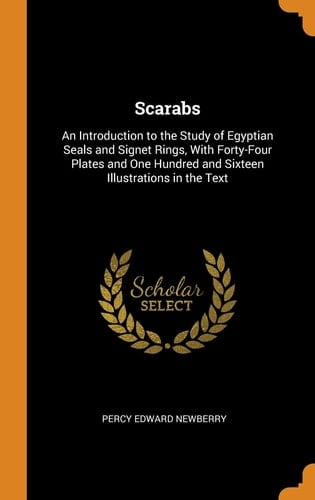 Scarabs An Introduction to the Study of Egyptian Seals and Signet Rings, with Forty-Four Plates and One Hundred and Sixteen Illustrations in the Text