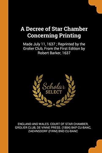 A Decree of Star Chamber Concerning Printing Made July 11, 1637; Reprinted by the Grolier Club, from the First Edition by Robert Barker, 1637
