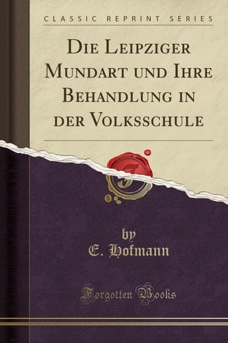 Die Leipziger Mundart Und Ihre Behandlung in Der Volksschule (Classic Reprint)