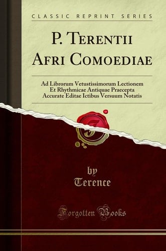 P. Terentii Afri Comoediae Ad Librorum Vetustissimorum Lectionem Et Rhythmicae Antiquae Praecepta Accurate Editae Ictibus Versuum Notatis (Classic Reprint)