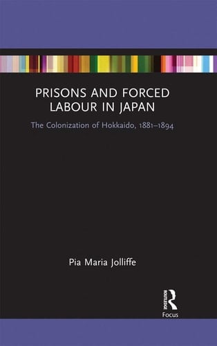 Prisons and Forced Labour in Japan The Colonization of Hokkaido, 1881-1894