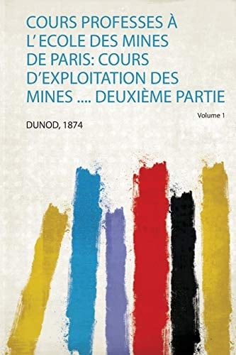 Cours Professes À L' Ecole Des Mines De Paris Cours D'exploitation Des Mines .... Deuxième Partie