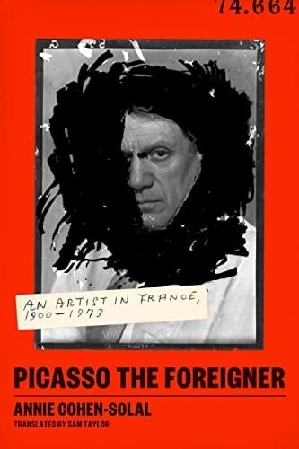 Picasso the Foreigner An Artist in France, 1900-1973