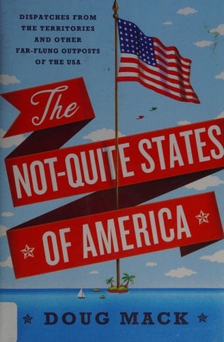 The Not-Quite States of America Dispatches from the Territories and Other Far-Flung Outposts of the USA