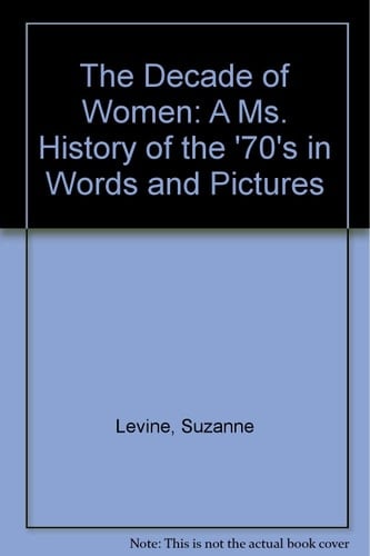 The Decade of Women: A Ms. History of the '70's in Words and Pictures