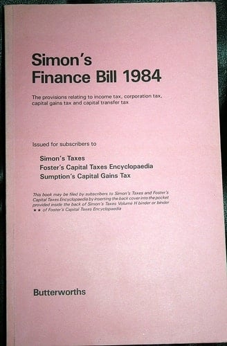 Simon's Finance Bill 1984 The Provisions Relating to Income Tax, Corporation Tax, Capital Gains Tax and Capital Transfer Tax : with Commentary