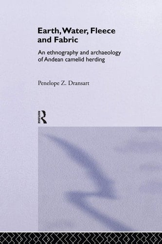 Earth, Water, Fleece and Fabric An Ethnography and Archaeology of Andean Camelid Herding