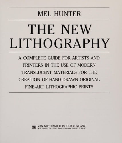 The New Lithography A Complete Guide for Artists and Printers in the Use of Modern Translucent Materials for the Creation of Hand-drawn Original Fine-art Lithographic Prints