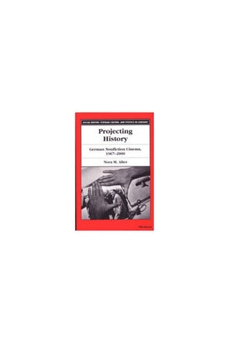 Projecting History: German Nonfiction Cinema, 1967-2000 (Social History, Popular Culture, And Politics In Germany)