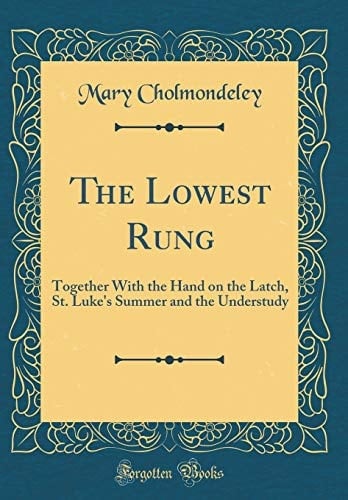 The Lowest Rung Together with the Hand on the Latch, St. Luke's Summer and the Understudy (Classic Reprint)