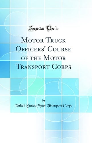 Motor Truck Officers' Course of the Motor Transport Corps (Classic Reprint)