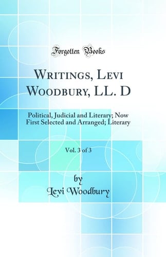 Writings, Levi Woodbury, LL. D, Vol. 3 Of 3 Political, Judicial and Literary; Now First Selected and Arranged; Literary (Classic Reprint)