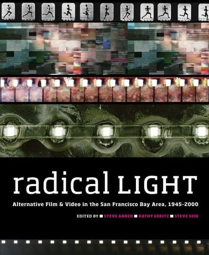 Radical Light Alternative Film & Video in the San Francisco Bay Area, 1945-2000