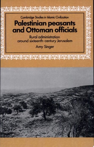 Palestinian Peasants and Ottoman Officials Rural Administration Around Sixteenth-Century Jerusalem