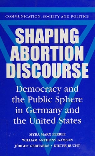 Shaping Abortion Discourse: Democracy and the Public Sphere in Germany and the United States (Communication, Society and Politics)