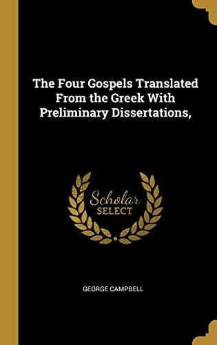 The Four Gospels Translated From the Greek With Preliminary Dissertations,