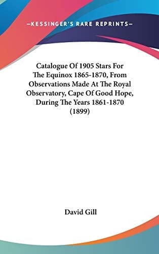 Catalogue Of 1905 Stars For The Equinox 1865-1870, From Observations Made At The Royal Observatory, Cape Of Good Hope, During The Years 1861-1870 (1899)