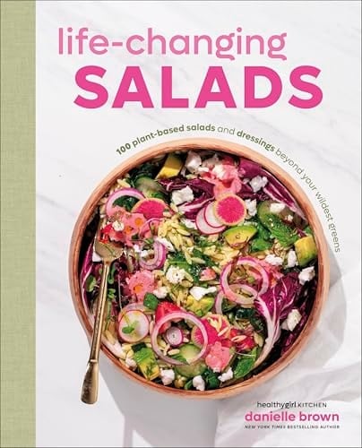Life-Changing Salads 100 Plant-Based Salads and Dressings Beyond Your Wildest Greens (HealthyGirl Kitchen)