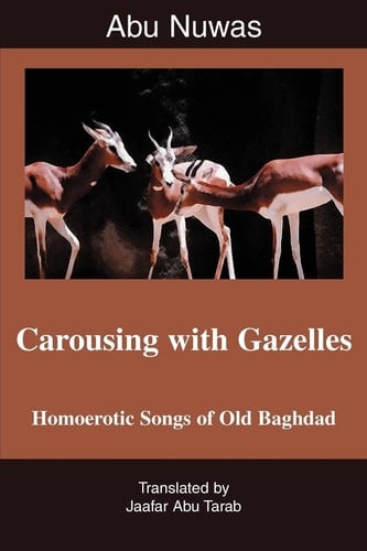Carousing with Gazelles Homoerotic Songs of Old Baghdad