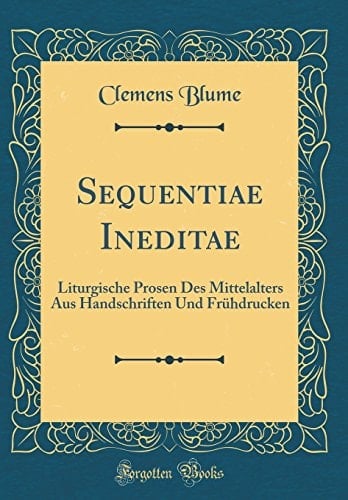 Sequentiae Ineditae Liturgische Prosen Des Mittelalters Aus Handschriften Und Frühdrucken (Classic Reprint)
