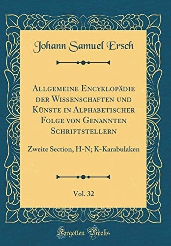 Allgemeine Encyklopädie Der Wissenschaften Und Künste in Alphabetischer Folge Von Genannten Schriftstellern, Vol. 32 Zweite Section, H-N; K-Karabulaken (Classic Reprint)