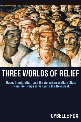 Three Worlds of Relief Race, Immigration, and the American Welfare State from the Progressive Era to the New Deal