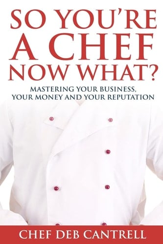 So You're a Chef Now What? Mastering Your Business, Your Money and Your Reputation