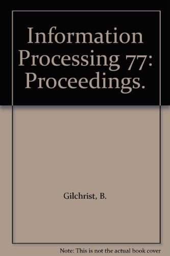 Information Processing 77 Proceedings of IFIP Congress 77, Toronto, August 8-12, 1977
