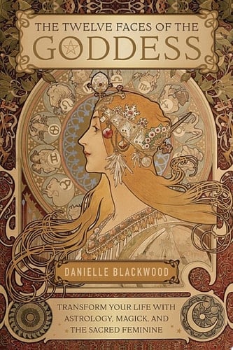 The Twelve Faces of the Goddess Transform Your Life with Astrology, Magick, and the Sacred Feminine