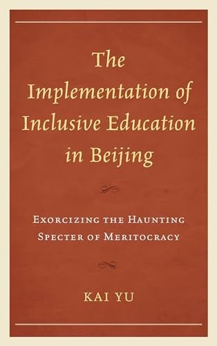 The Implementation of Inclusive Education in Beijing Exorcizing the Haunting Specter of Meritocracy