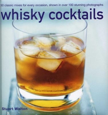 Whisky Cocktails Over 50 Classic Mixes For Every Occasion Shown In 100 Stunning Photographs