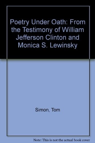 Poetry Under Oath From the Testimony of William Jefferson Clinton and Monica S. Lewinsky