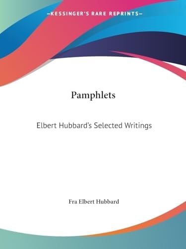 Pamphlets (Elbert Hubbard's Selected Writings, Part 1)