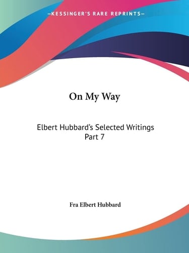On My Way (Elbert Hubbard's Selected Writings, Part 7)